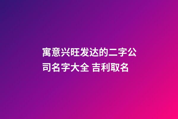 寓意兴旺发达的二字公司名字大全 吉利取名